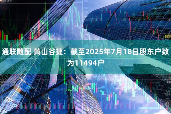 通联随配 黄山谷捷：截至2025年7月18日股东户数为11494户